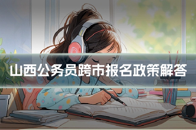 山西公务员跨市报名政策解答