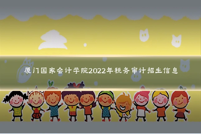 厦门国家会计学院2022年税务审计招生信息