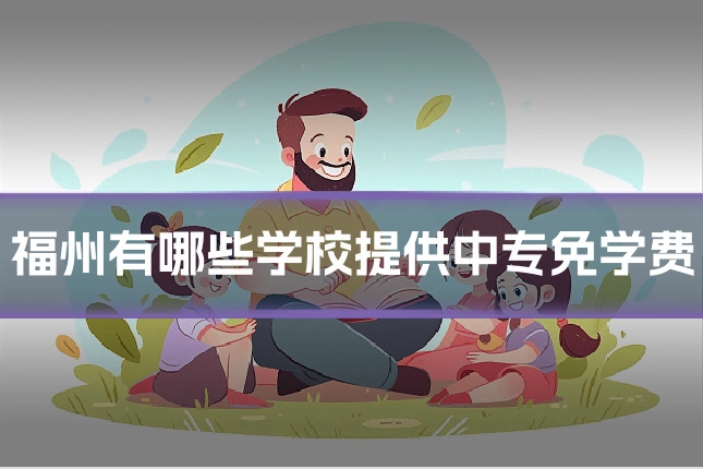 福州有哪些学校提供中专免学费