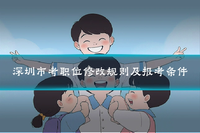 深圳市考职位修改规则及报考条件