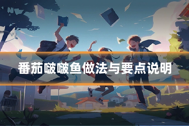 番茄啵啵鱼做法与要点说明
