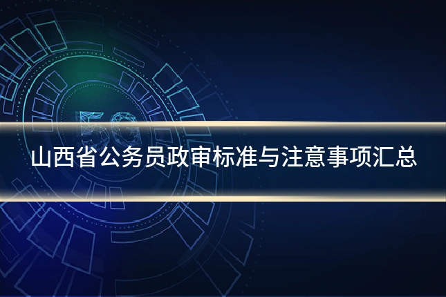 山西省公务员政审标准与注意事项汇总