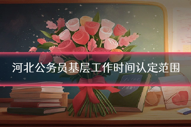 河北公务员基层工作时间认定范围