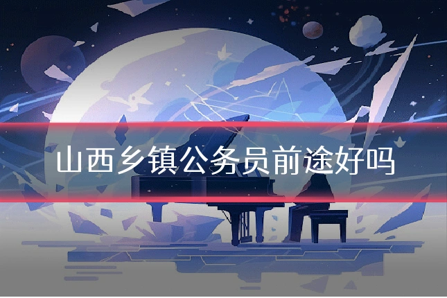 山西乡镇公务员前途好吗