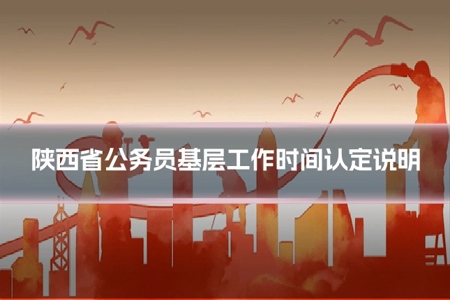 陕西省公务员基层工作时间认定说明