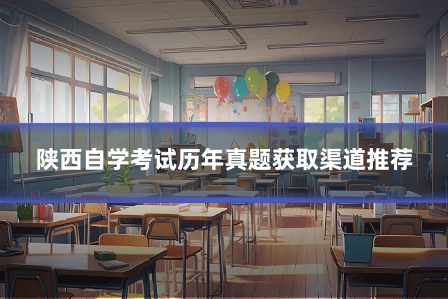 陕西自学考试历年真题获取渠道推荐