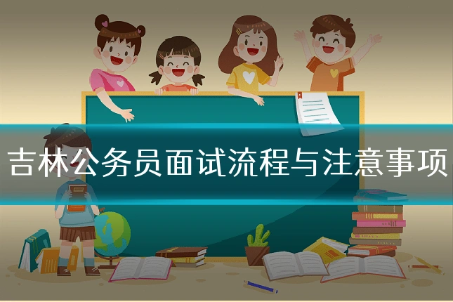 吉林公务员面试流程与注意事项