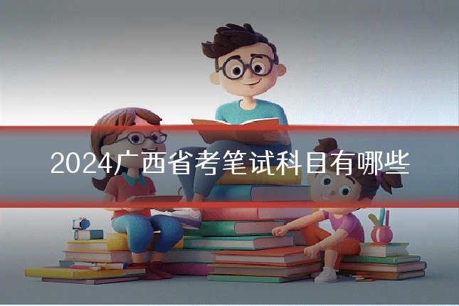 2024广西省考笔试科目有哪些