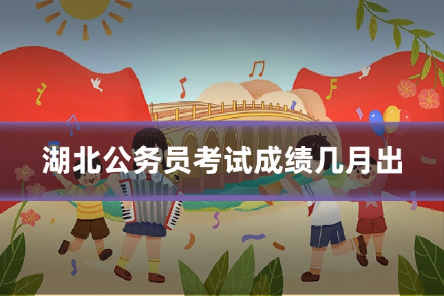 湖北公务员考试成绩几月出