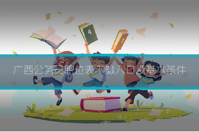 广西公务员职位表下载入口及基本条件