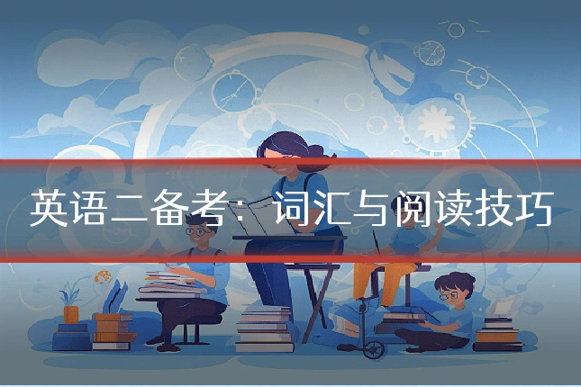 英语二备考：词汇与阅读技巧