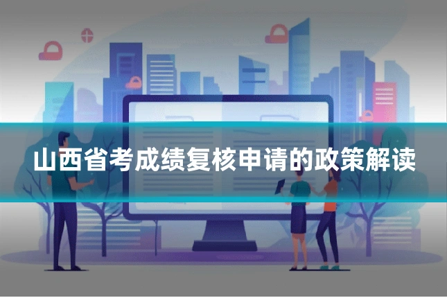 山西省考成绩复核申请的政策解读
