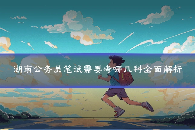 湖南公务员笔试需要考哪几科全面解析