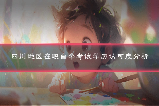 四川地区在职自学考试学历认可度分析