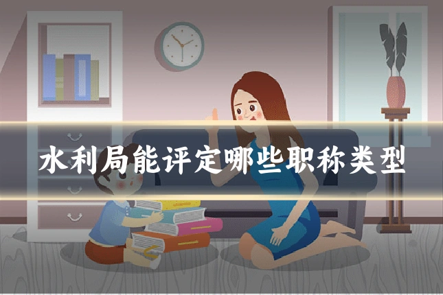 水利局能评定哪些职称类型