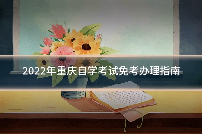 2022年重庆自学考试免考办理指南