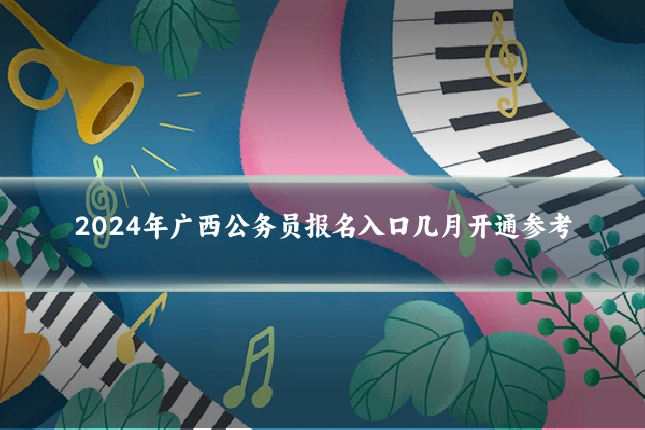 2024年广西公务员报名入口几月开通参考