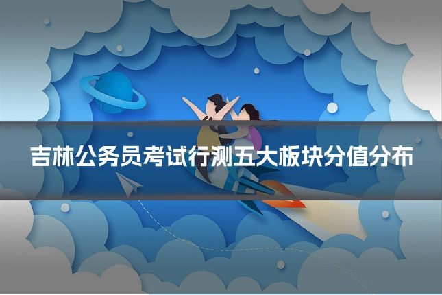 吉林公务员考试行测五大板块分值分布