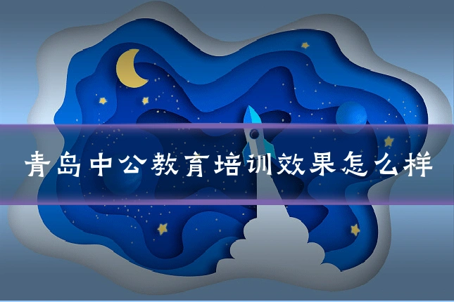 青岛中公教育培训效果怎么样
