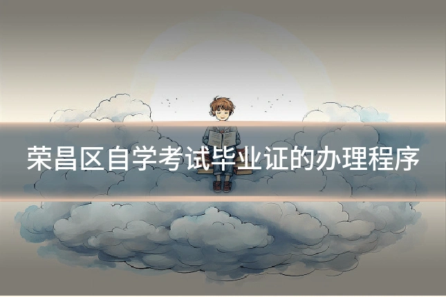 荣昌区自学考试毕业证的办理程序