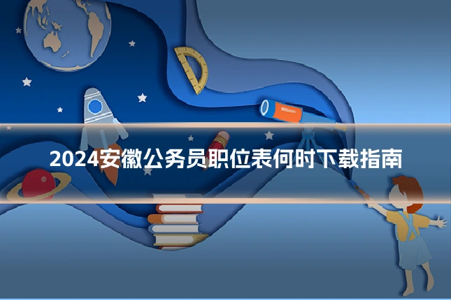 2024安徽公务员职位表何时下载指南