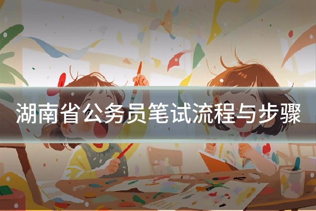 湖南省公务员笔试流程与步骤