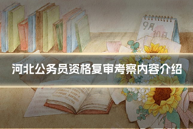 河北公务员资格复审考察内容介绍