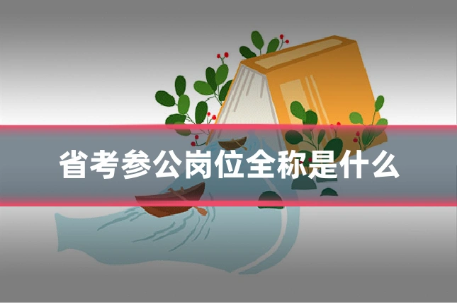 省考参公岗位全称是什么