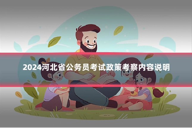 2024河北省公务员考试政策考察内容说明