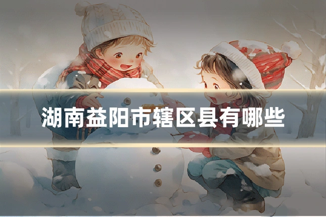湖南益阳市辖区县有哪些