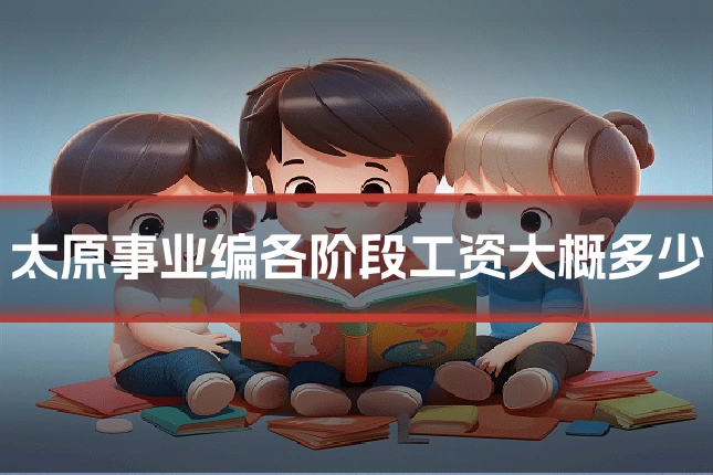 太原事业编各阶段工资大概多少