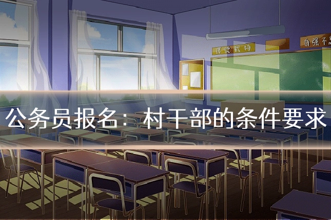 公务员报名：村干部的条件要求