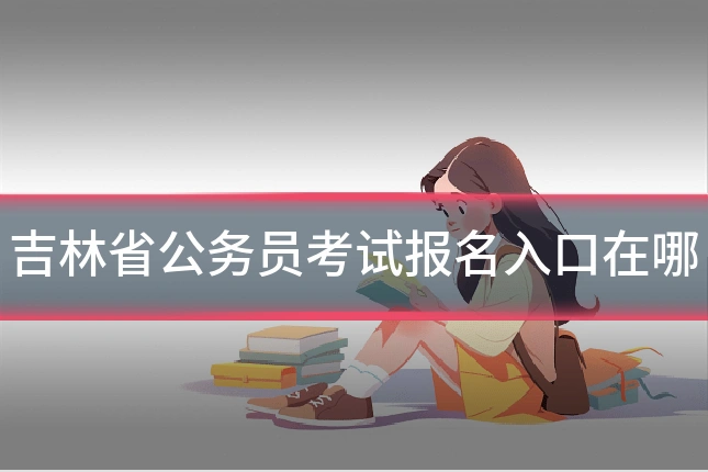 吉林省公务员考试报名入口在哪