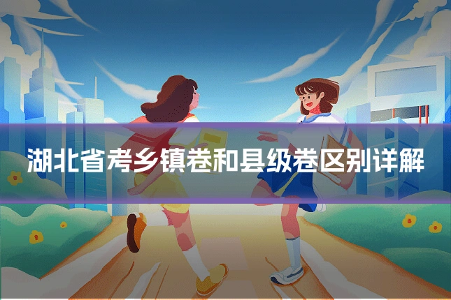 湖北省考乡镇卷和县级卷区别详解