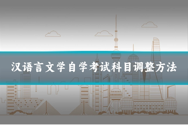 汉语言文学自学考试科目调整方法