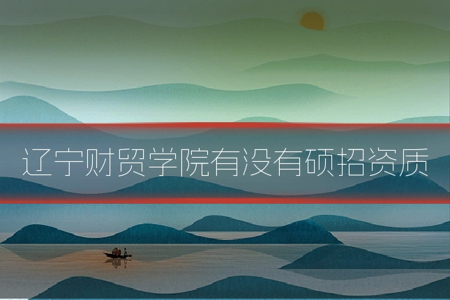 辽宁财贸学院有没有硕招资质