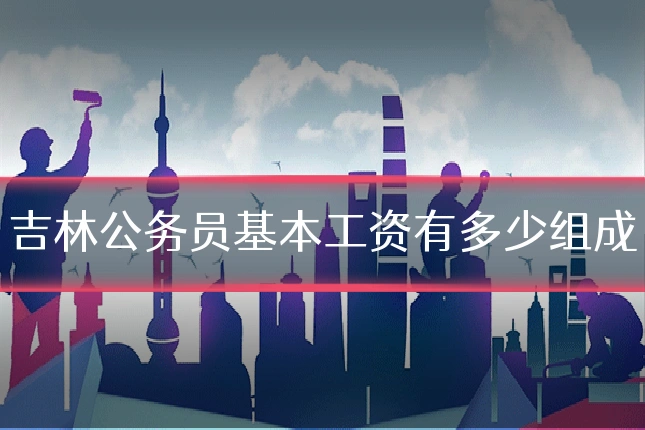 吉林公务员基本工资有多少组成