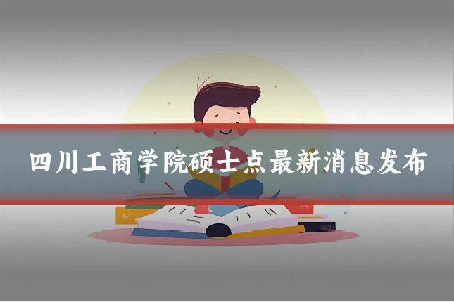 四川工商学院硕士点最新消息发布