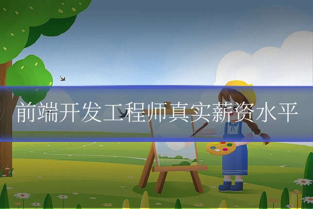 前端开发工程师真实薪资水平