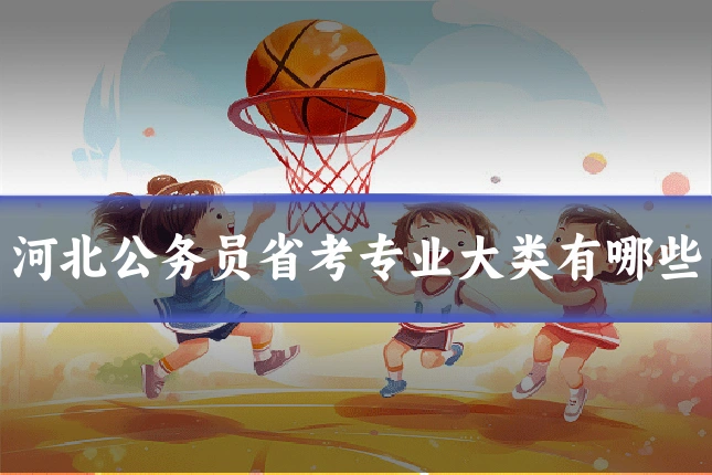 河北公务员省考专业大类有哪些
