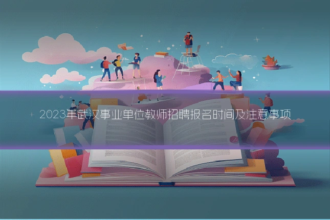 2023年武汉事业单位教师招聘报名时间及注意事项