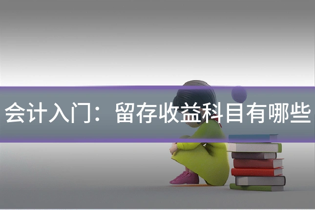 会计入门：留存收益科目有哪些
