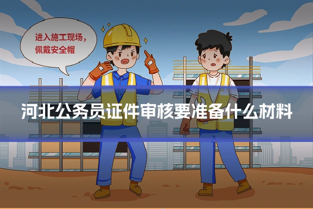河北公务员证件审核要准备什么材料