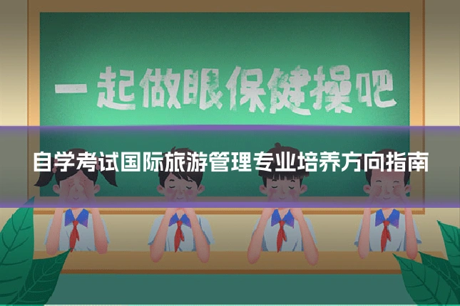 自学考试国际旅游管理专业培养方向指南