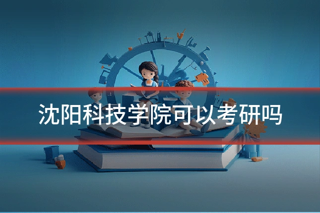 沈阳科技学院可以考研吗