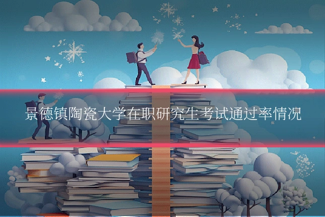景德镇陶瓷大学在职研究生考试通过率情况