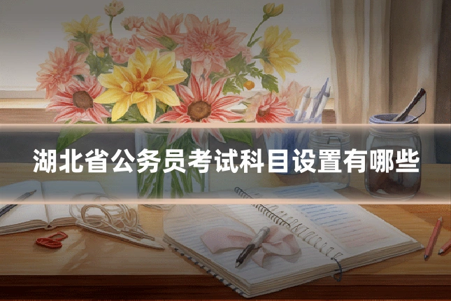 湖北省公务员考试科目设置有哪些