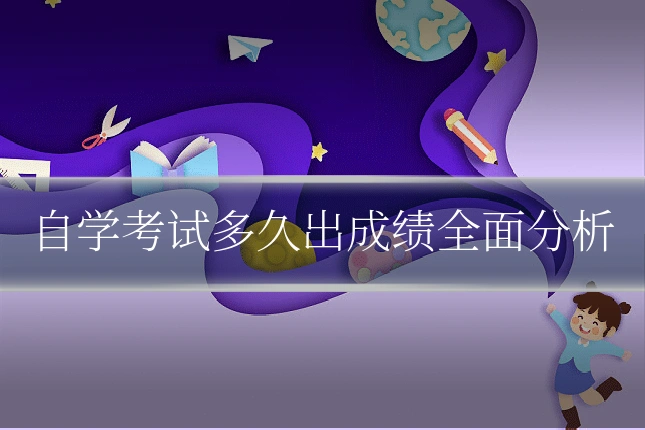 自学考试多久出成绩全面分析