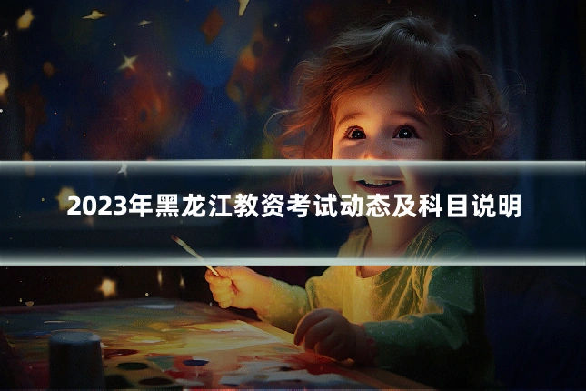 2023年黑龙江教资考试动态及科目说明