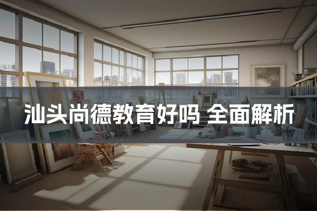 汕头尚德教育好吗 全面解析